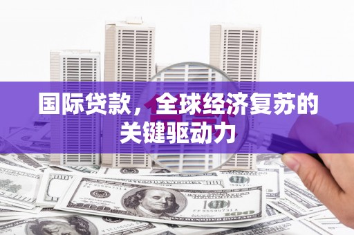 虎林国际贷款，全球经济复苏的关键驱动力