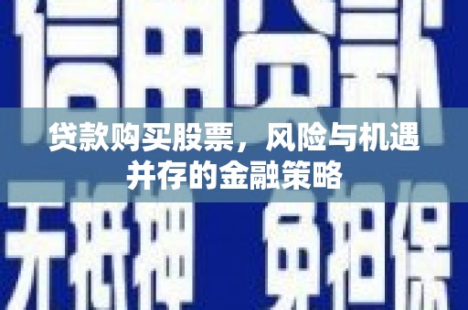 虎林贷款购买股票，风险与机遇并存的金融策略