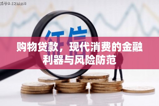虎林购物贷款，现代消费的金融利器与风险防范