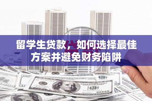 虎林留学生贷款，如何选择最佳方案并避免财务陷阱