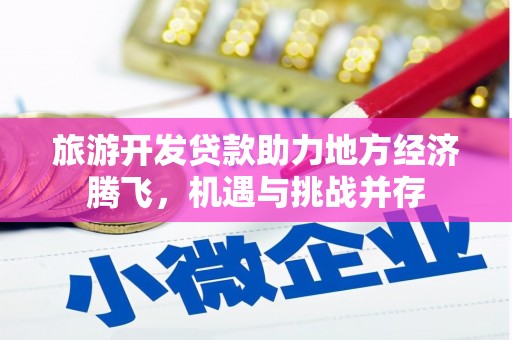 虎林旅游开发贷款助力地方经济腾飞，机遇与挑战并存