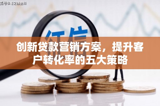 虎林创新贷款营销方案，提升客户转化率的五大策略