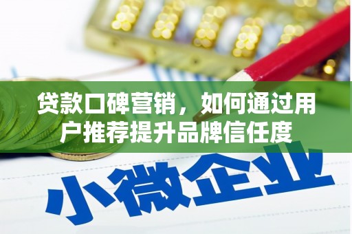 虎林贷款口碑营销，如何通过用户推荐提升品牌信任度