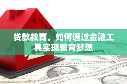 虎林贷款教育，如何通过金融工具实现教育梦想