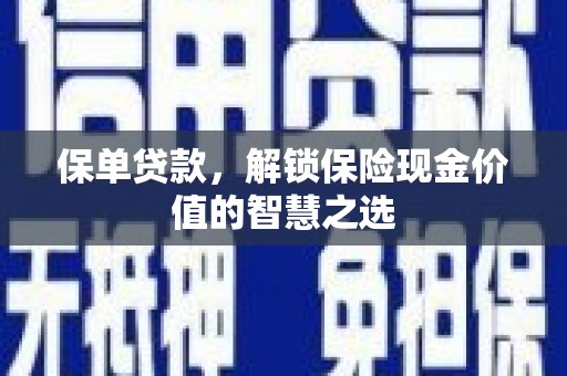 虎林保单贷款，解锁保险现金价值的智慧之选