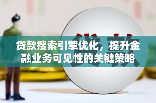 虎林贷款搜索引擎优化，提升金融业务可见性的关键策略
