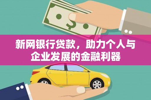 虎林新网银行贷款，助力个人与企业发展的金融利器