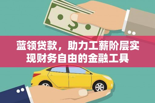 虎林蓝领贷款，助力工薪阶层实现财务自由的金融工具
