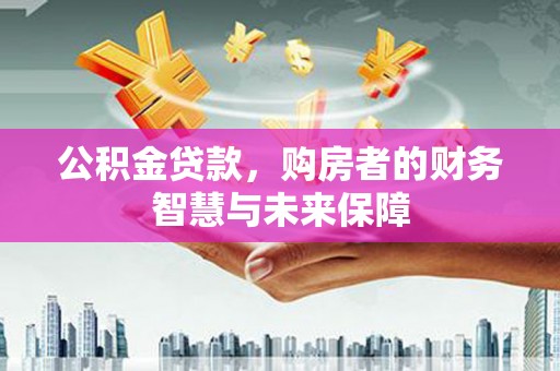 虎林公积金贷款，购房者的财务智慧与未来保障
