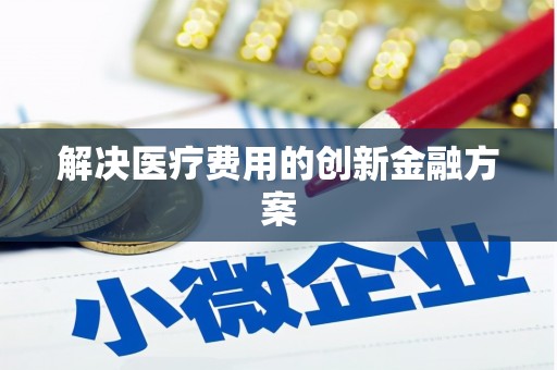 虎林解决医疗费用的创新金融方案