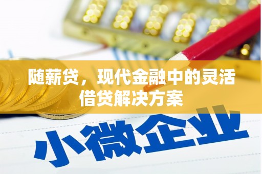 虎林随薪贷，现代金融中的灵活借贷解决方案