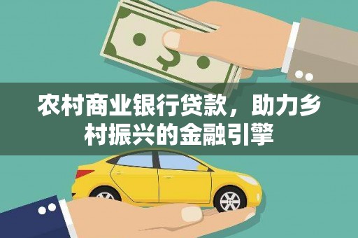 虎林农村商业银行贷款，助力乡村振兴的金融引擎