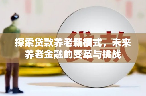 虎林探索贷款养老新模式，未来养老金融的变革与挑战