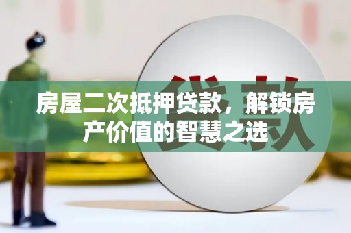 虎林房屋二次抵押贷款，解锁房产价值的智慧之选