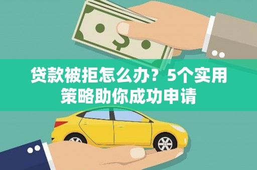 虎林贷款被拒怎么办？5个实用策略助你成功申请