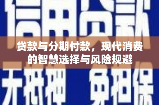 虎林贷款与分期付款，现代消费的智慧选择与风险规避