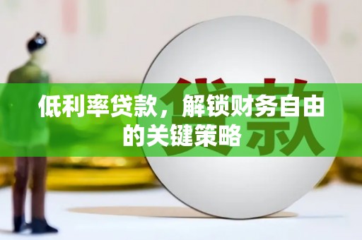 虎林低利率贷款，解锁财务自由的关键策略