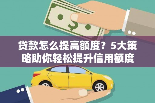 虎林贷款怎么提高额度？5大策略助你轻松提升信用额度