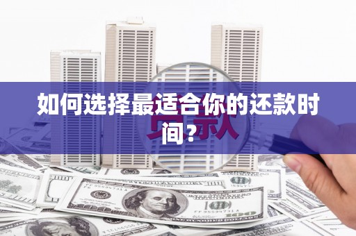 虎林如何选择最适合你的还款时间？