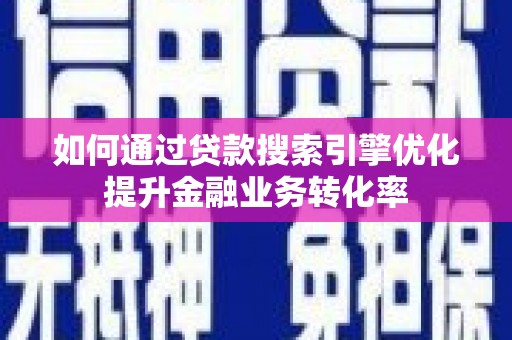 虎林如何通过贷款搜索引擎优化提升金融业务转化率