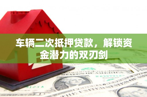 虎林车辆二次抵押贷款，解锁资金潜力的双刃剑