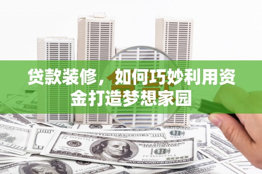 虎林贷款装修，如何巧妙利用资金打造梦想家园