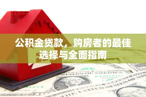 虎林公积金贷款，购房者的最佳选择与全面指南
