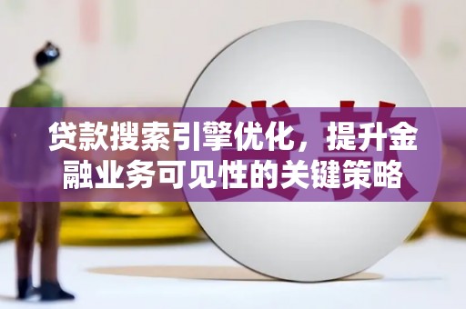 虎林贷款搜索引擎优化，提升金融业务可见性的关键策略