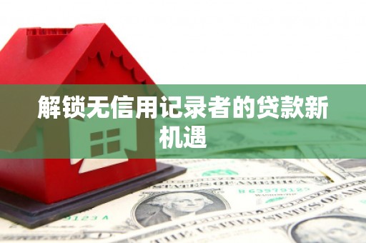 虎林解锁无信用记录者的贷款新机遇
