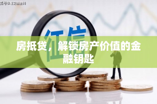 虎林房抵贷，解锁房产价值的金融钥匙
