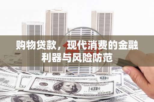 虎林购物贷款，现代消费的金融利器与风险防范
