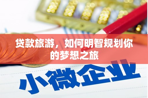 虎林贷款旅游，如何明智规划你的梦想之旅