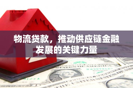 虎林物流贷款，推动供应链金融发展的关键力量