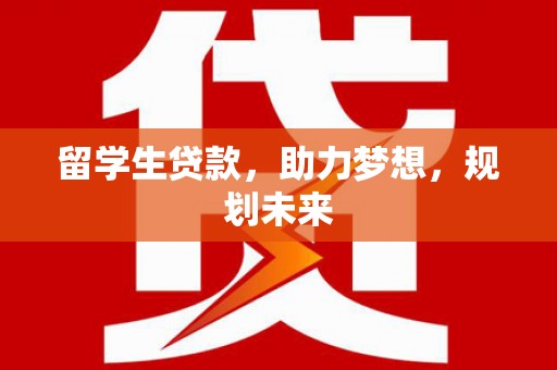 虎林留学生贷款，助力梦想，规划未来