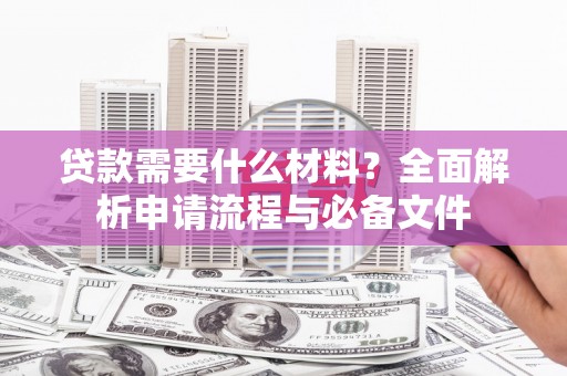 虎林贷款需要什么材料？全面解析申请流程与必备文件