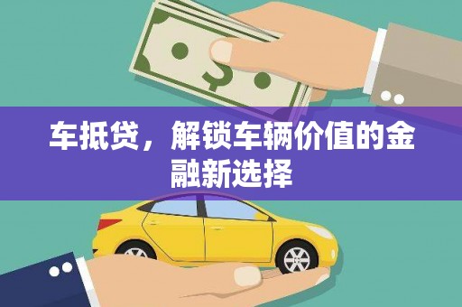 虎林车抵贷，解锁车辆价值的金融新选择