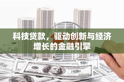 虎林科技贷款，驱动创新与经济增长的金融引擎