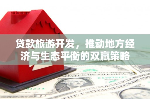 虎林贷款旅游开发，推动地方经济与生态平衡的双赢策略