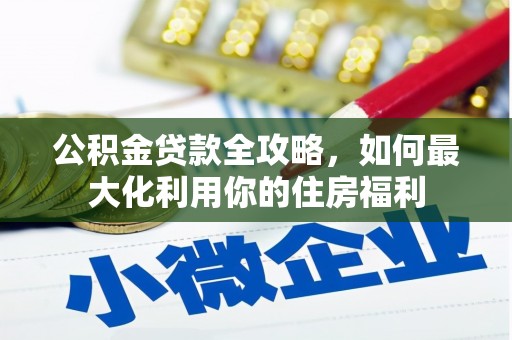 虎林公积金贷款全攻略，如何最大化利用你的住房福利