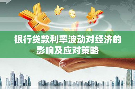 虎林银行贷款利率波动对经济的影响及应对策略