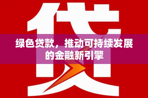 虎林绿色贷款，推动可持续发展的金融新引擎