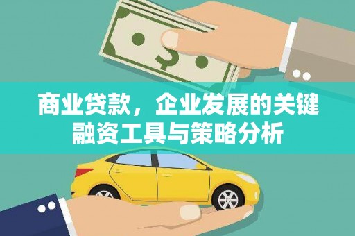 虎林商业贷款，企业发展的关键融资工具与策略分析