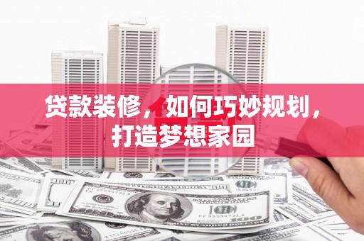虎林贷款装修，如何巧妙规划，打造梦想家园