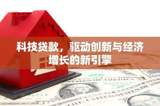 虎林科技贷款，驱动创新与经济增长的新引擎