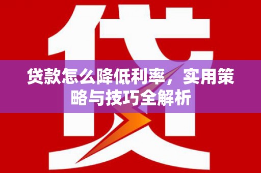 虎林贷款怎么降低利率，实用策略与技巧全解析