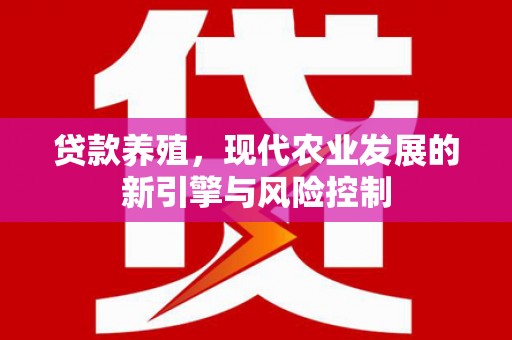 虎林贷款养殖，现代农业发展的新引擎与风险控制