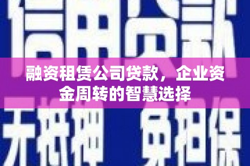 虎林融资租赁公司贷款，企业资金周转的智慧选择