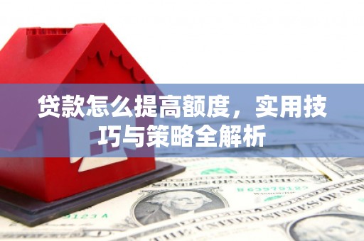 虎林贷款怎么提高额度，实用技巧与策略全解析