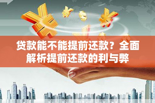 虎林贷款能不能提前还款？全面解析提前还款的利与弊