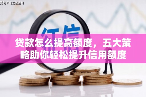 虎林贷款怎么提高额度，五大策略助你轻松提升信用额度